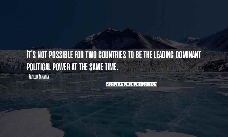 Fareed Zakaria Quotes: It's not possible for two countries to be the leading dominant political power at the same time.