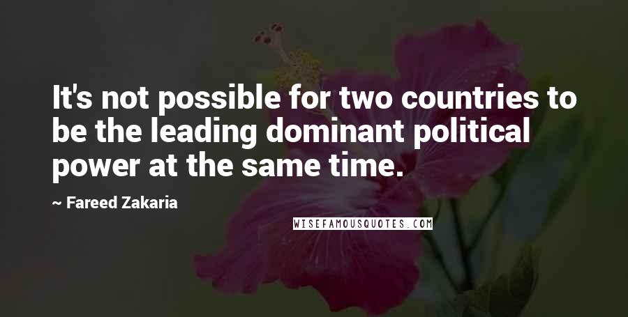 Fareed Zakaria Quotes: It's not possible for two countries to be the leading dominant political power at the same time.