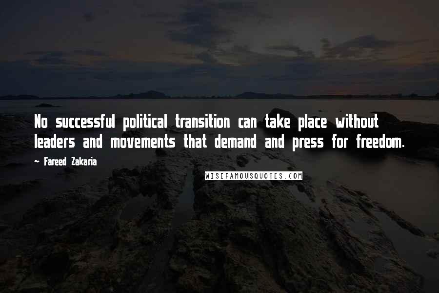 Fareed Zakaria Quotes: No successful political transition can take place without leaders and movements that demand and press for freedom.