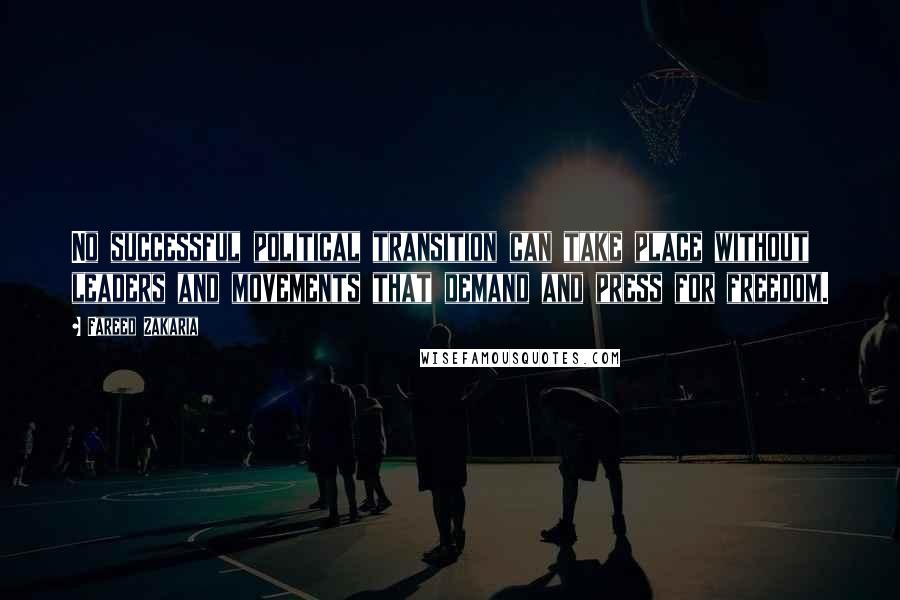 Fareed Zakaria Quotes: No successful political transition can take place without leaders and movements that demand and press for freedom.