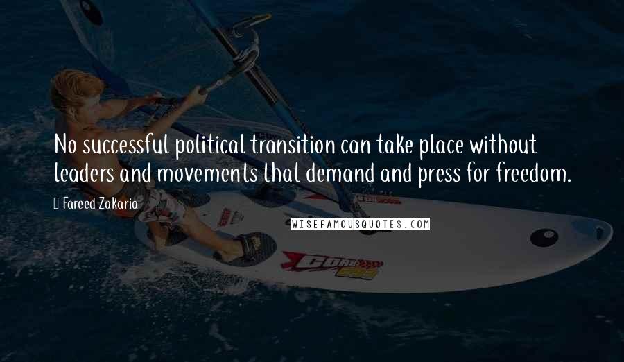 Fareed Zakaria Quotes: No successful political transition can take place without leaders and movements that demand and press for freedom.