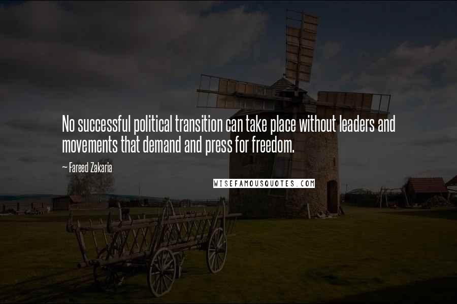 Fareed Zakaria Quotes: No successful political transition can take place without leaders and movements that demand and press for freedom.