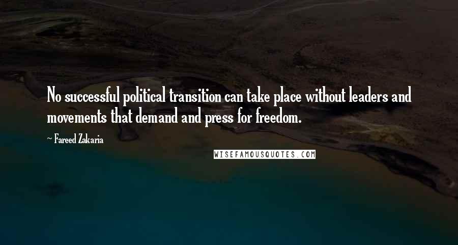 Fareed Zakaria Quotes: No successful political transition can take place without leaders and movements that demand and press for freedom.