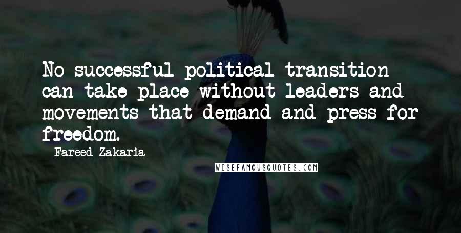 Fareed Zakaria Quotes: No successful political transition can take place without leaders and movements that demand and press for freedom.