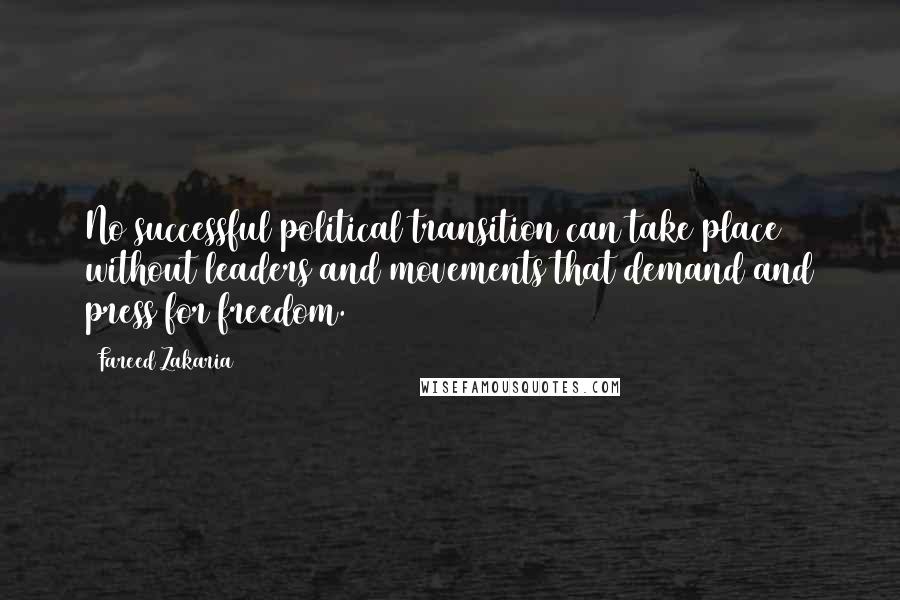 Fareed Zakaria Quotes: No successful political transition can take place without leaders and movements that demand and press for freedom.