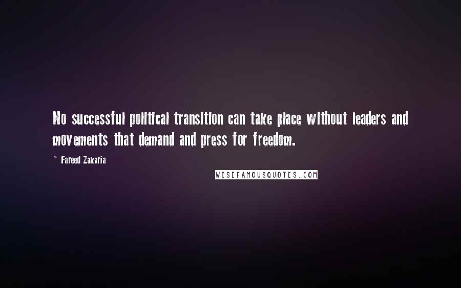 Fareed Zakaria Quotes: No successful political transition can take place without leaders and movements that demand and press for freedom.