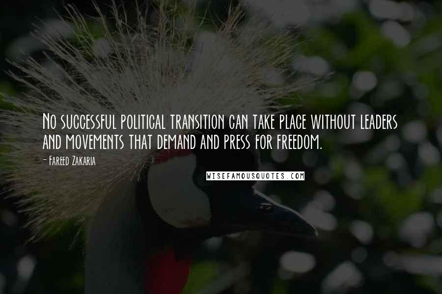 Fareed Zakaria Quotes: No successful political transition can take place without leaders and movements that demand and press for freedom.