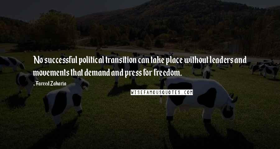 Fareed Zakaria Quotes: No successful political transition can take place without leaders and movements that demand and press for freedom.