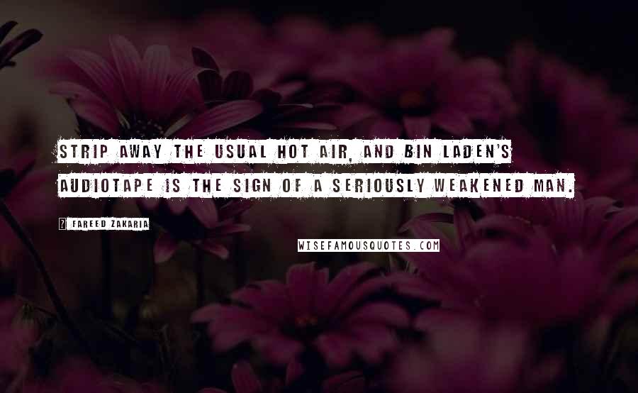 Fareed Zakaria Quotes: Strip away the usual hot air, and bin Laden's audiotape is the sign of a seriously weakened man.