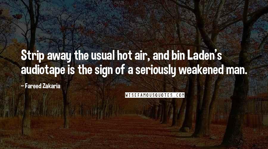 Fareed Zakaria Quotes: Strip away the usual hot air, and bin Laden's audiotape is the sign of a seriously weakened man.