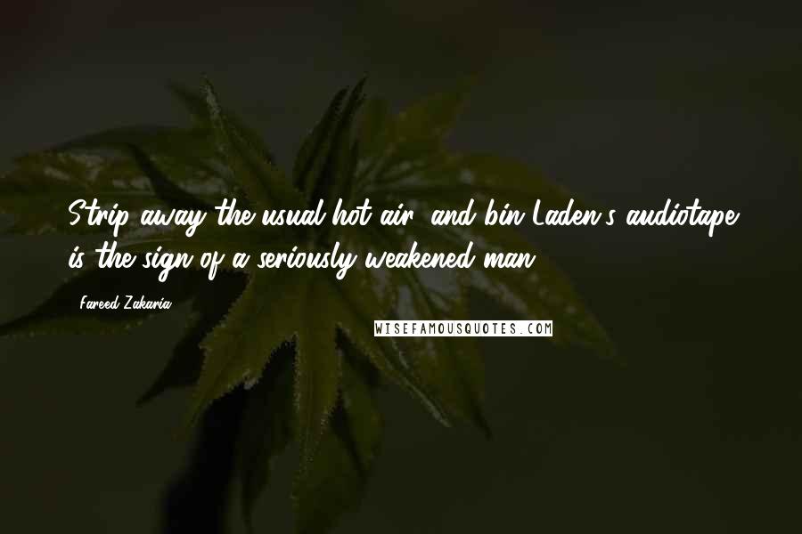 Fareed Zakaria Quotes: Strip away the usual hot air, and bin Laden's audiotape is the sign of a seriously weakened man.