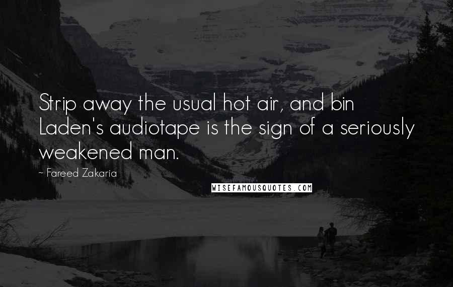 Fareed Zakaria Quotes: Strip away the usual hot air, and bin Laden's audiotape is the sign of a seriously weakened man.