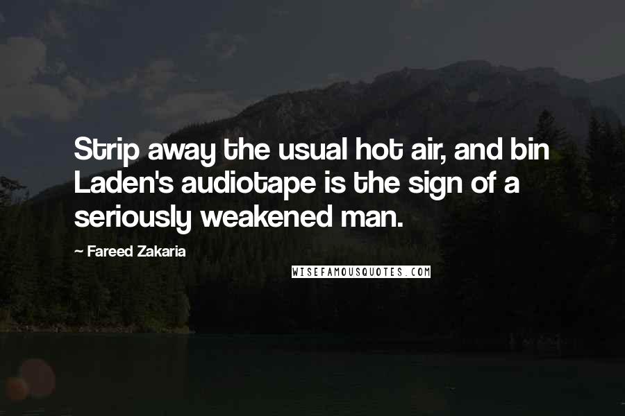 Fareed Zakaria Quotes: Strip away the usual hot air, and bin Laden's audiotape is the sign of a seriously weakened man.