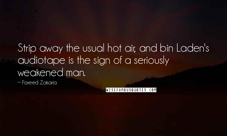 Fareed Zakaria Quotes: Strip away the usual hot air, and bin Laden's audiotape is the sign of a seriously weakened man.