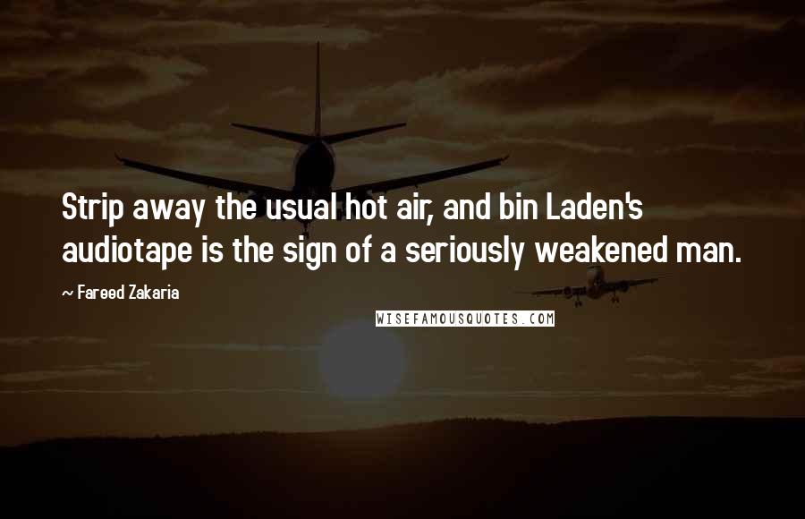 Fareed Zakaria Quotes: Strip away the usual hot air, and bin Laden's audiotape is the sign of a seriously weakened man.