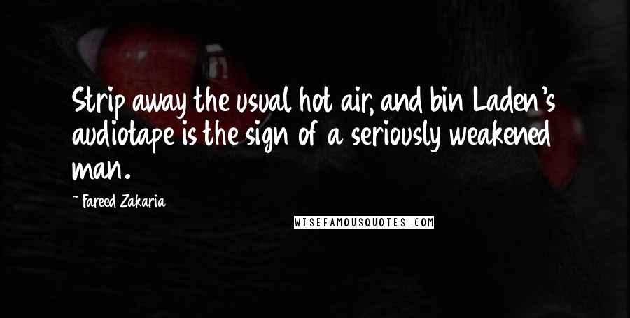 Fareed Zakaria Quotes: Strip away the usual hot air, and bin Laden's audiotape is the sign of a seriously weakened man.