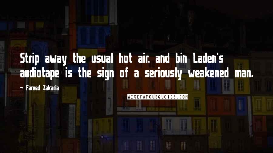 Fareed Zakaria Quotes: Strip away the usual hot air, and bin Laden's audiotape is the sign of a seriously weakened man.