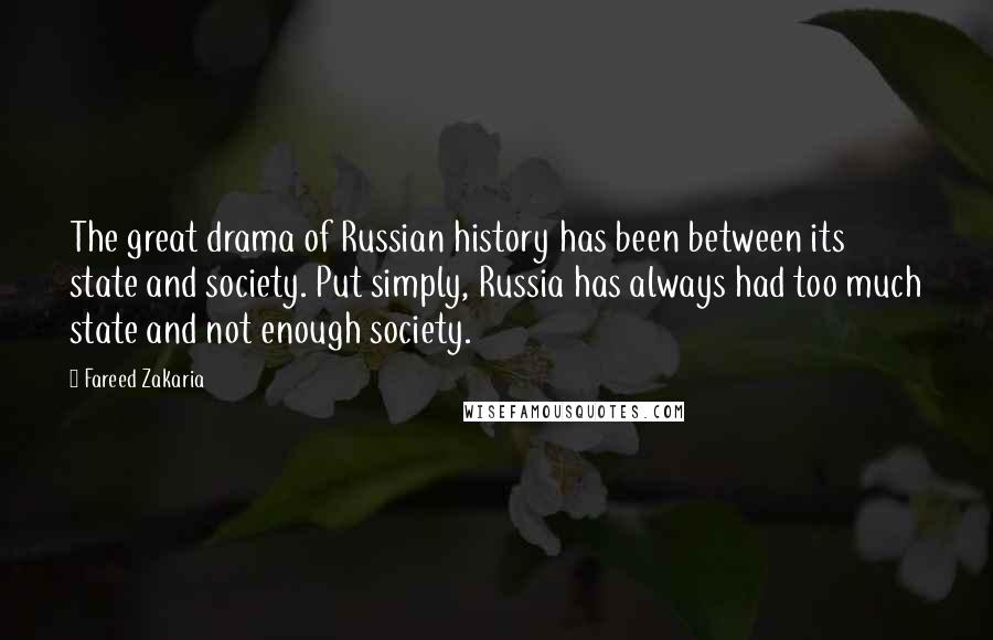 Fareed Zakaria Quotes: The great drama of Russian history has been between its state and society. Put simply, Russia has always had too much state and not enough society.