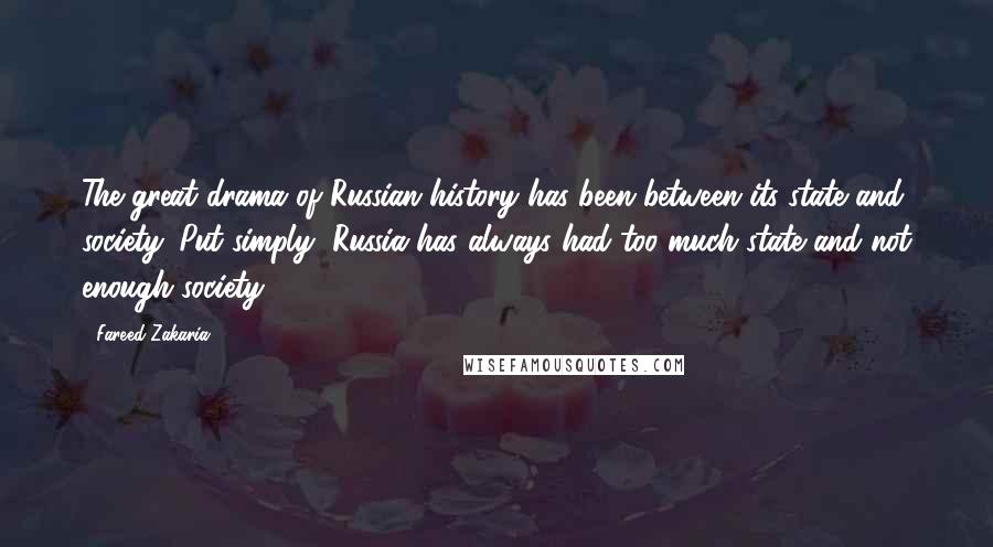 Fareed Zakaria Quotes: The great drama of Russian history has been between its state and society. Put simply, Russia has always had too much state and not enough society.