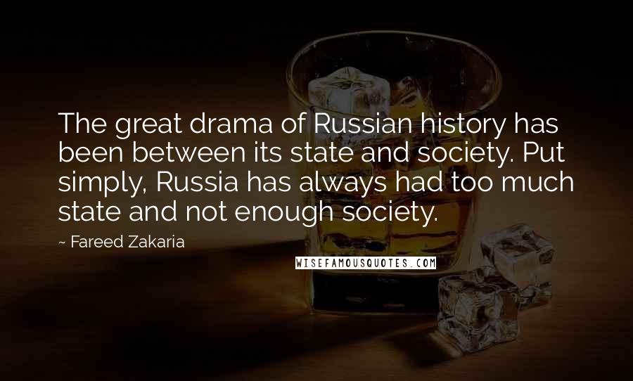 Fareed Zakaria Quotes: The great drama of Russian history has been between its state and society. Put simply, Russia has always had too much state and not enough society.