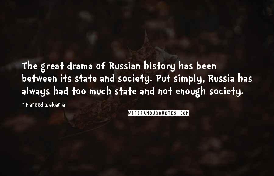 Fareed Zakaria Quotes: The great drama of Russian history has been between its state and society. Put simply, Russia has always had too much state and not enough society.