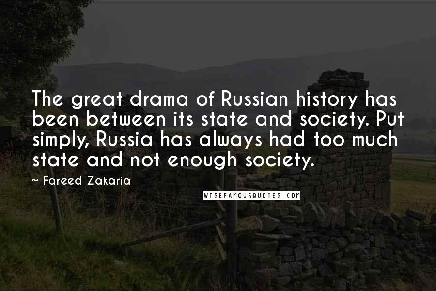 Fareed Zakaria Quotes: The great drama of Russian history has been between its state and society. Put simply, Russia has always had too much state and not enough society.