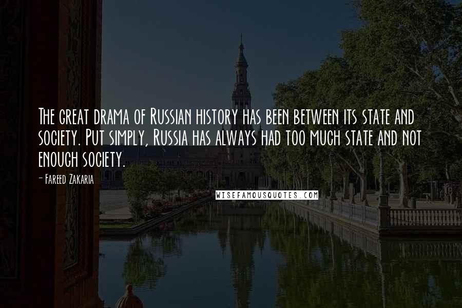 Fareed Zakaria Quotes: The great drama of Russian history has been between its state and society. Put simply, Russia has always had too much state and not enough society.