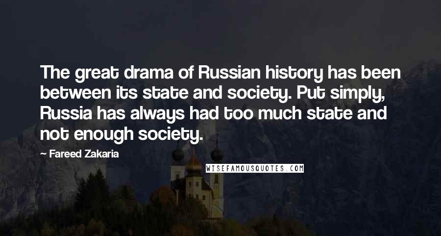 Fareed Zakaria Quotes: The great drama of Russian history has been between its state and society. Put simply, Russia has always had too much state and not enough society.