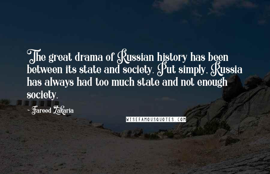 Fareed Zakaria Quotes: The great drama of Russian history has been between its state and society. Put simply, Russia has always had too much state and not enough society.