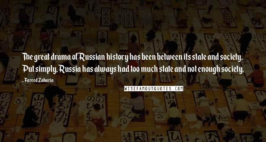 Fareed Zakaria Quotes: The great drama of Russian history has been between its state and society. Put simply, Russia has always had too much state and not enough society.