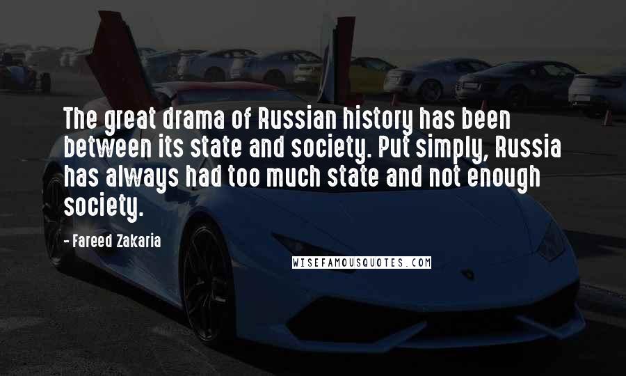 Fareed Zakaria Quotes: The great drama of Russian history has been between its state and society. Put simply, Russia has always had too much state and not enough society.