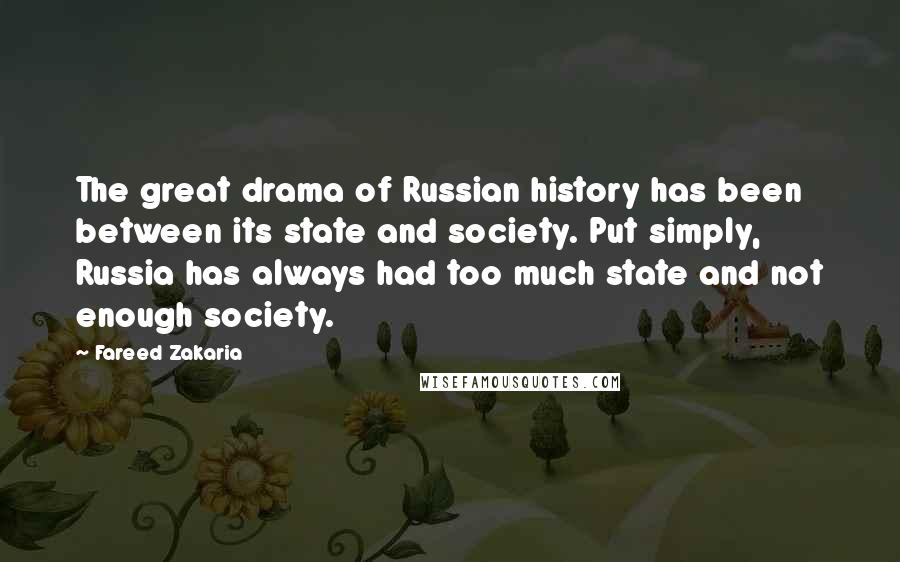 Fareed Zakaria Quotes: The great drama of Russian history has been between its state and society. Put simply, Russia has always had too much state and not enough society.