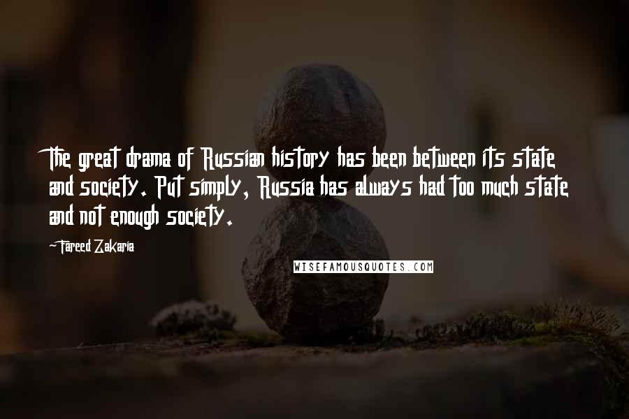 Fareed Zakaria Quotes: The great drama of Russian history has been between its state and society. Put simply, Russia has always had too much state and not enough society.