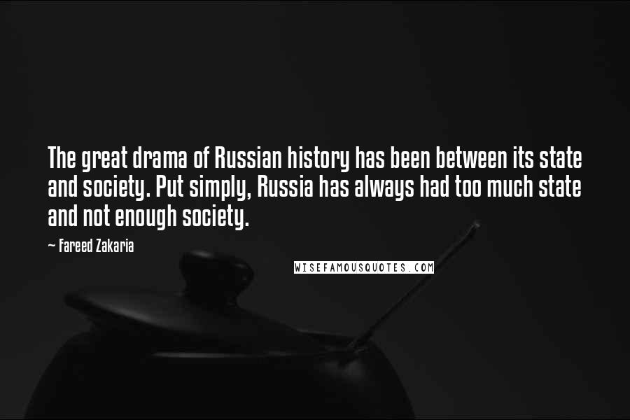 Fareed Zakaria Quotes: The great drama of Russian history has been between its state and society. Put simply, Russia has always had too much state and not enough society.