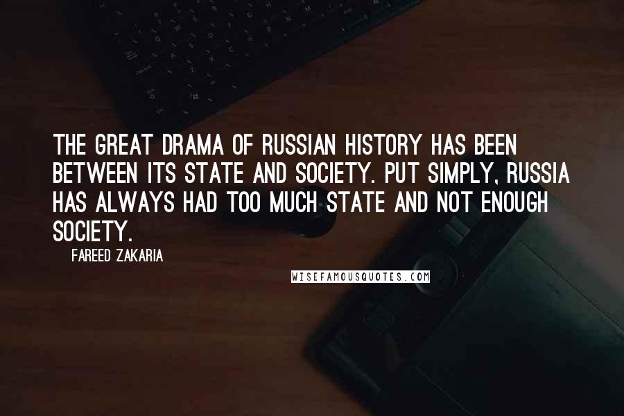 Fareed Zakaria Quotes: The great drama of Russian history has been between its state and society. Put simply, Russia has always had too much state and not enough society.