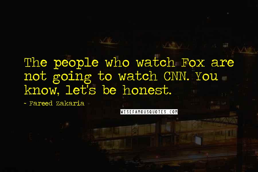 Fareed Zakaria Quotes: The people who watch Fox are not going to watch CNN. You know, let's be honest.