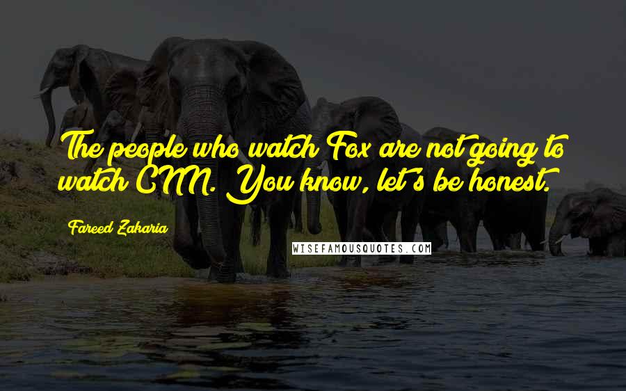 Fareed Zakaria Quotes: The people who watch Fox are not going to watch CNN. You know, let's be honest.