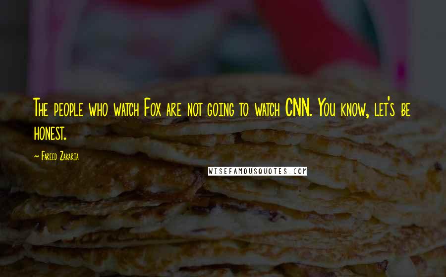 Fareed Zakaria Quotes: The people who watch Fox are not going to watch CNN. You know, let's be honest.