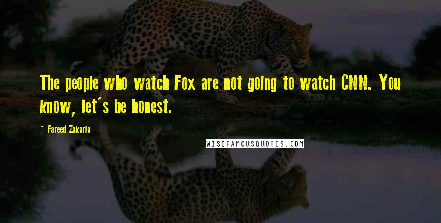 Fareed Zakaria Quotes: The people who watch Fox are not going to watch CNN. You know, let's be honest.