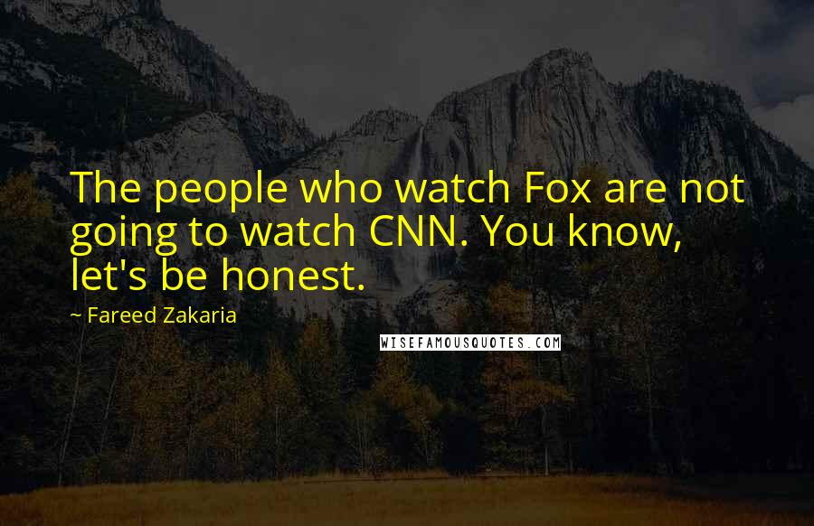 Fareed Zakaria Quotes: The people who watch Fox are not going to watch CNN. You know, let's be honest.