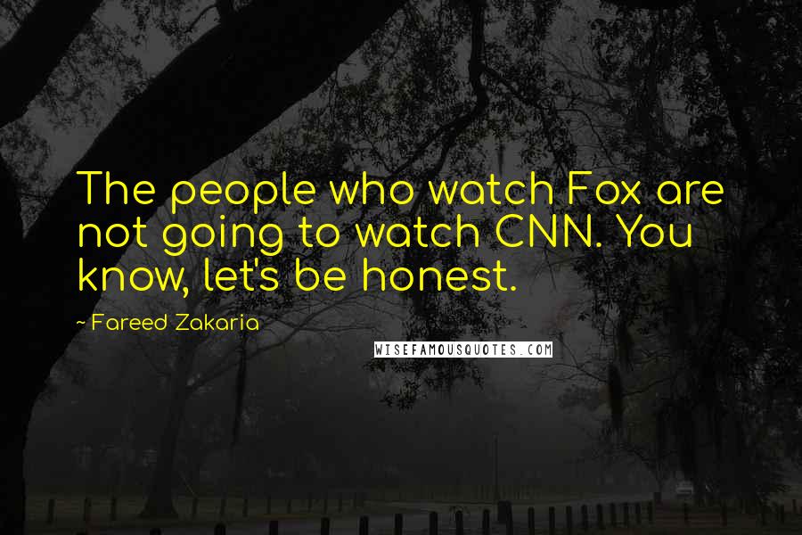 Fareed Zakaria Quotes: The people who watch Fox are not going to watch CNN. You know, let's be honest.