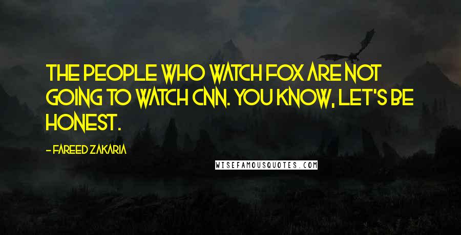 Fareed Zakaria Quotes: The people who watch Fox are not going to watch CNN. You know, let's be honest.