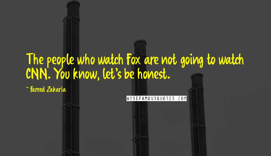 Fareed Zakaria Quotes: The people who watch Fox are not going to watch CNN. You know, let's be honest.