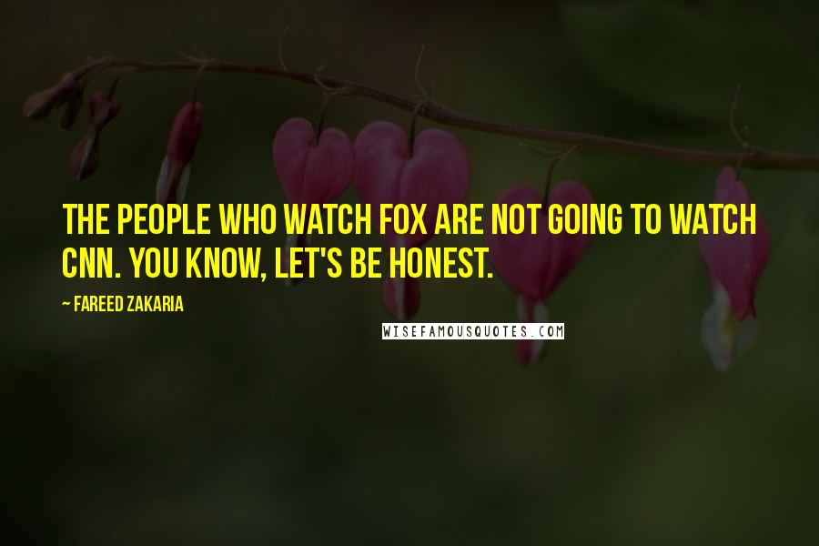 Fareed Zakaria Quotes: The people who watch Fox are not going to watch CNN. You know, let's be honest.