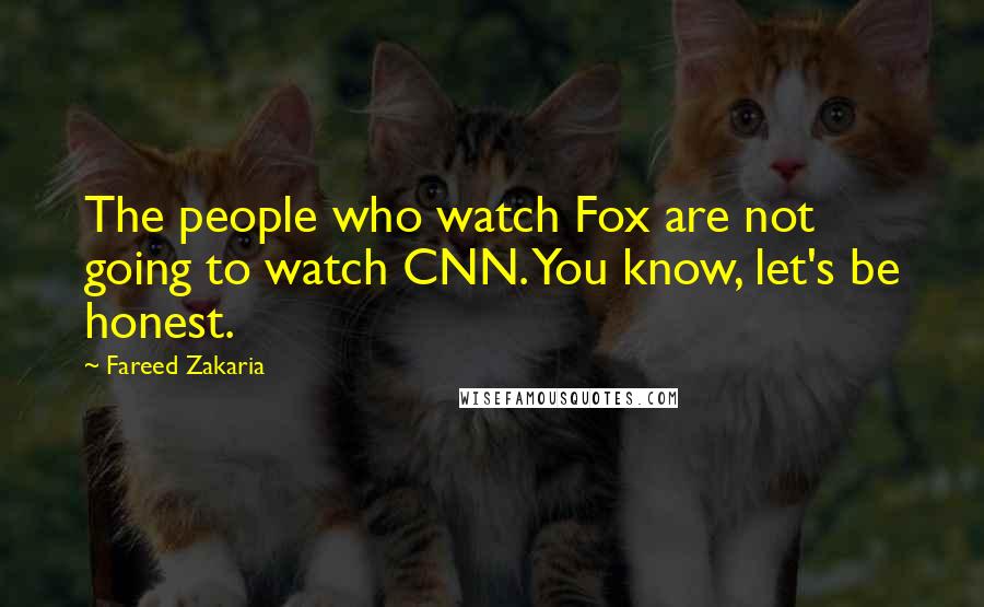 Fareed Zakaria Quotes: The people who watch Fox are not going to watch CNN. You know, let's be honest.