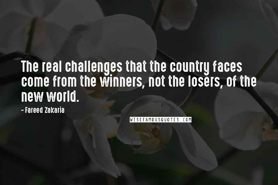 Fareed Zakaria Quotes: The real challenges that the country faces come from the winners, not the losers, of the new world.