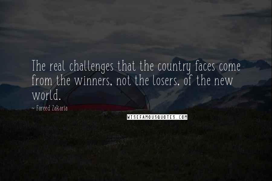 Fareed Zakaria Quotes: The real challenges that the country faces come from the winners, not the losers, of the new world.