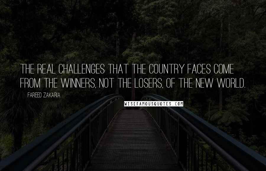 Fareed Zakaria Quotes: The real challenges that the country faces come from the winners, not the losers, of the new world.