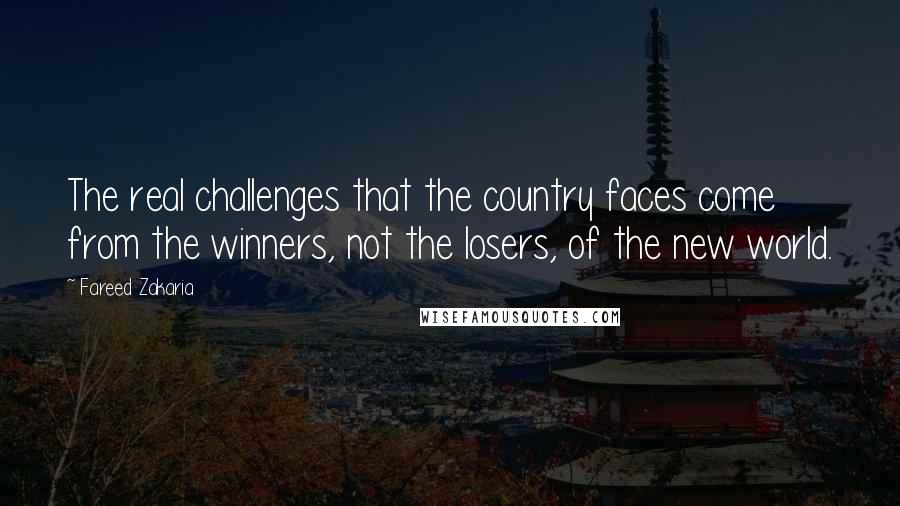 Fareed Zakaria Quotes: The real challenges that the country faces come from the winners, not the losers, of the new world.