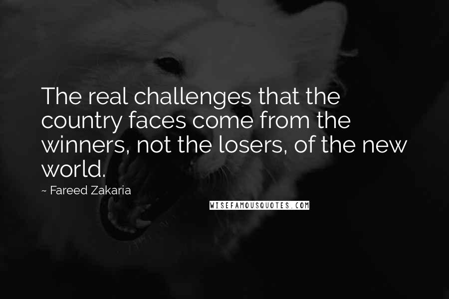 Fareed Zakaria Quotes: The real challenges that the country faces come from the winners, not the losers, of the new world.